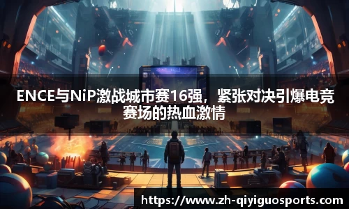 ENCE与NiP激战城市赛16强，紧张对决引爆电竞赛场的热血激情