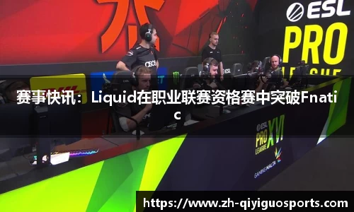 赛事快讯：Liquid在职业联赛资格赛中突破Fnatic