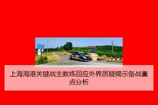 上海海港关键战主教练回应外界质疑揭示备战重点分析